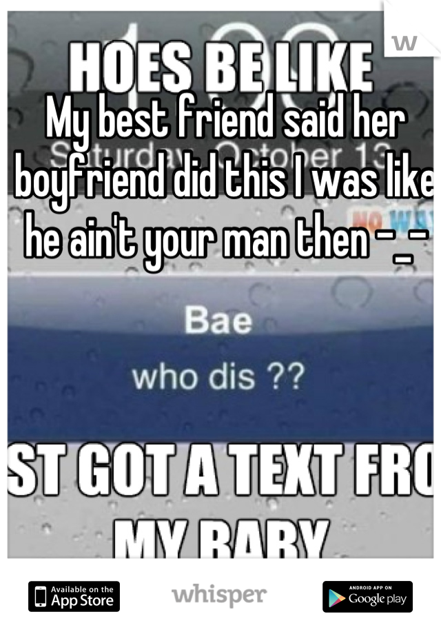 My best friend said her boyfriend did this I was like he ain't your man then -_-