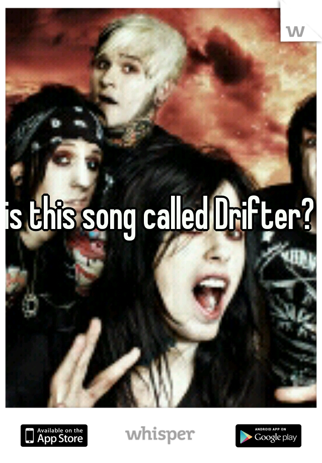 is this song called Drifter?