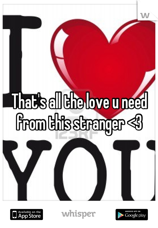 That's all the love u need from this stranger <3
