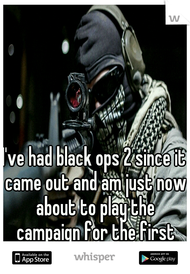 I've had black ops 2 since it came out and am just now about to play the campaign for the first time.