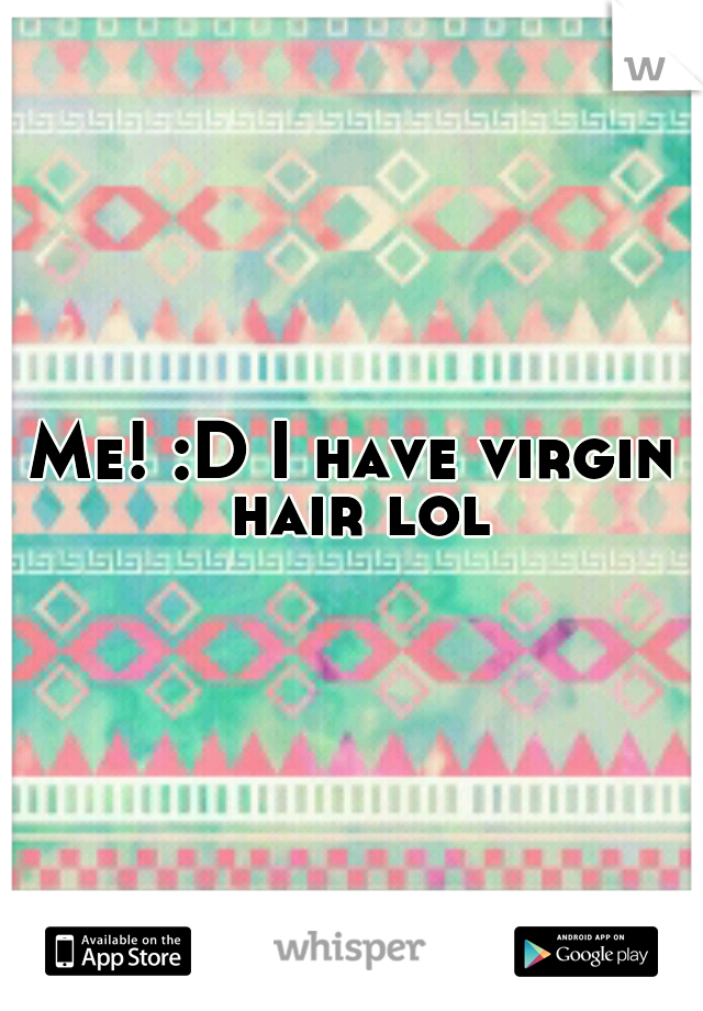 Me! :D I have virgin hair lol