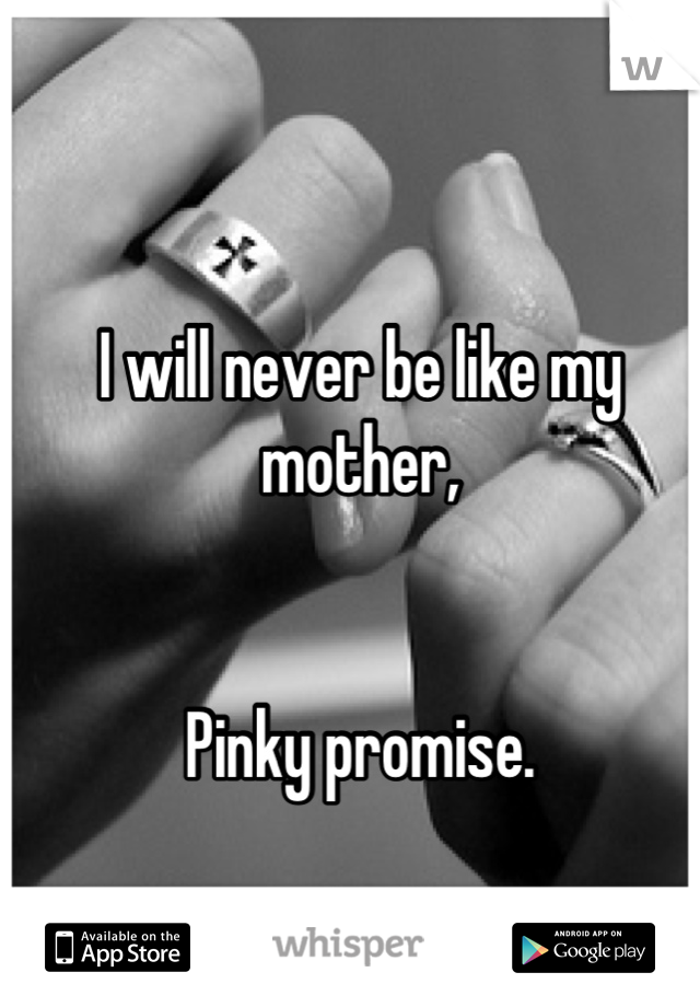 I will never be like my mother, 


Pinky promise.