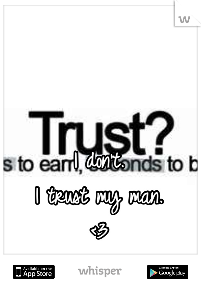 I don't. 
I trust my man. 
<3 
He's perfect. 