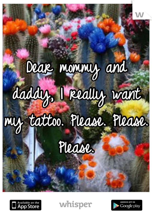 Dear mommy and daddy, I really want my tattoo. Please. Please. Please.