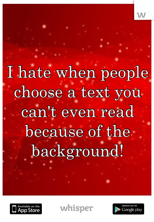 I hate when people choose a text you can't even read because of the background!