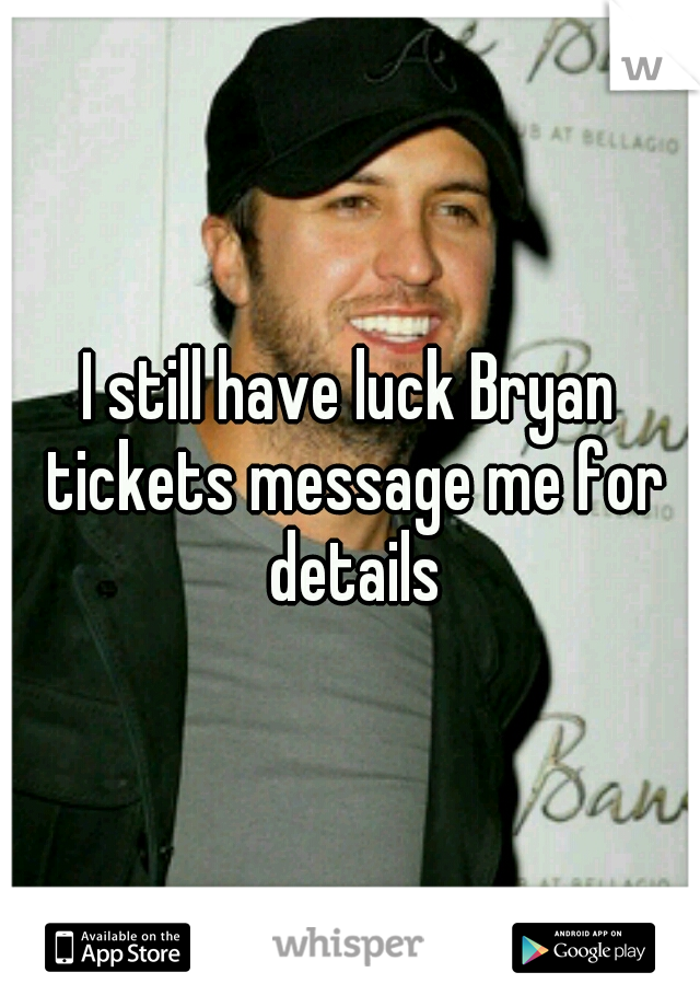 I still have luck Bryan tickets message me for details