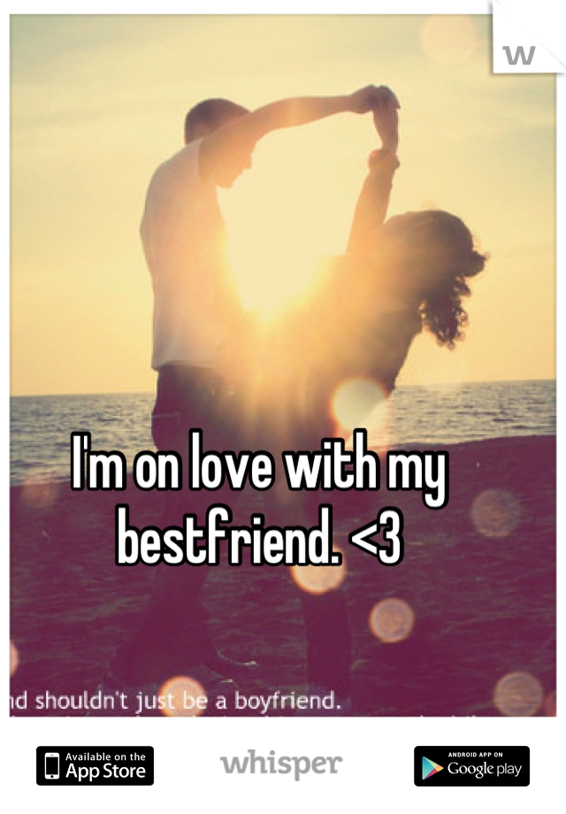 I'm on love with my bestfriend. <3
