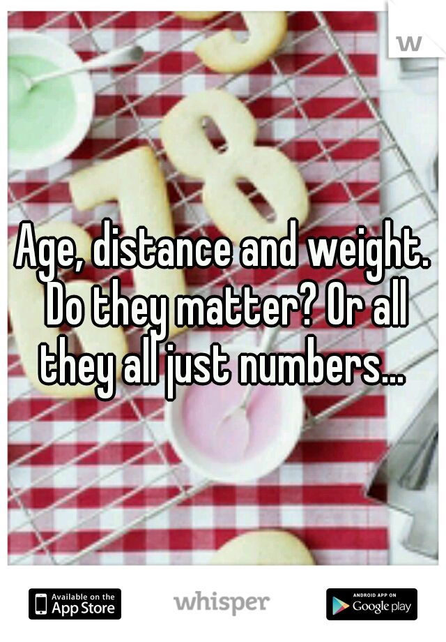 Age, distance and weight. Do they matter? Or all they all just numbers... 