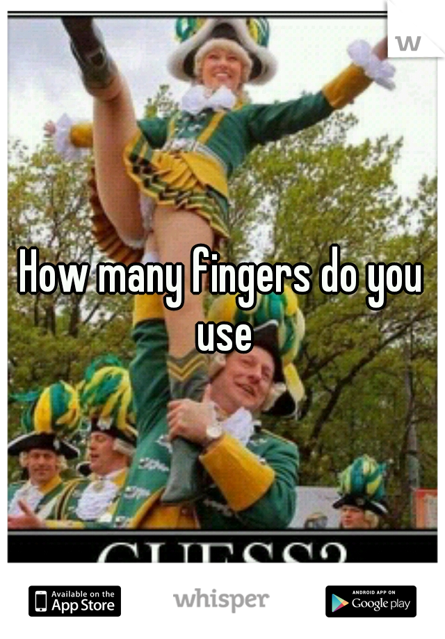 How many fingers do you use