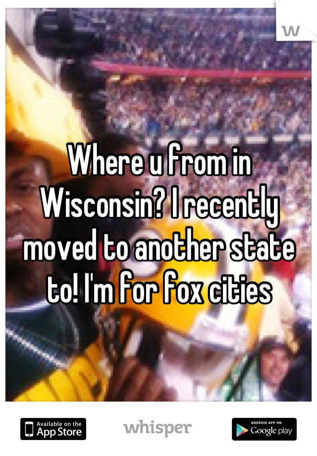 Where u from in Wisconsin? I recently moved to another state to! I'm for fox cities