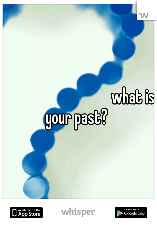 













what is your past?  