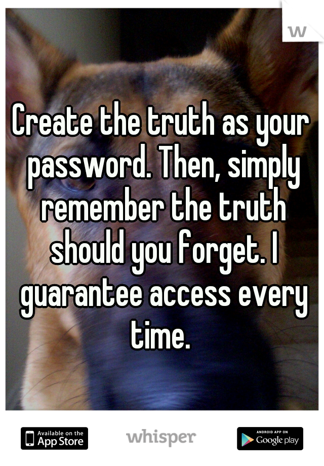 Create the truth as your password. Then, simply remember the truth should you forget. I guarantee access every time. 