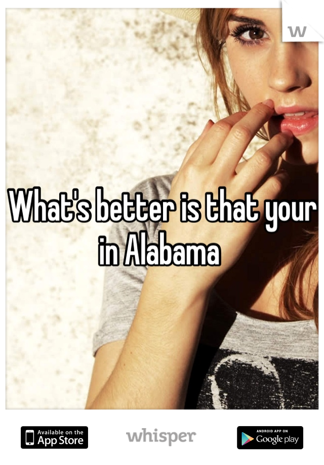 What's better is that your in Alabama 