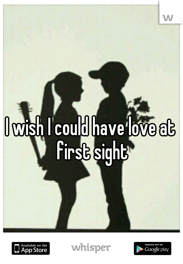 I wish I could have love at first sight
