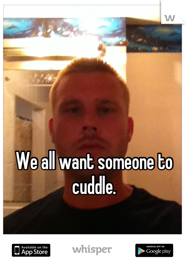 We all want someone to cuddle.