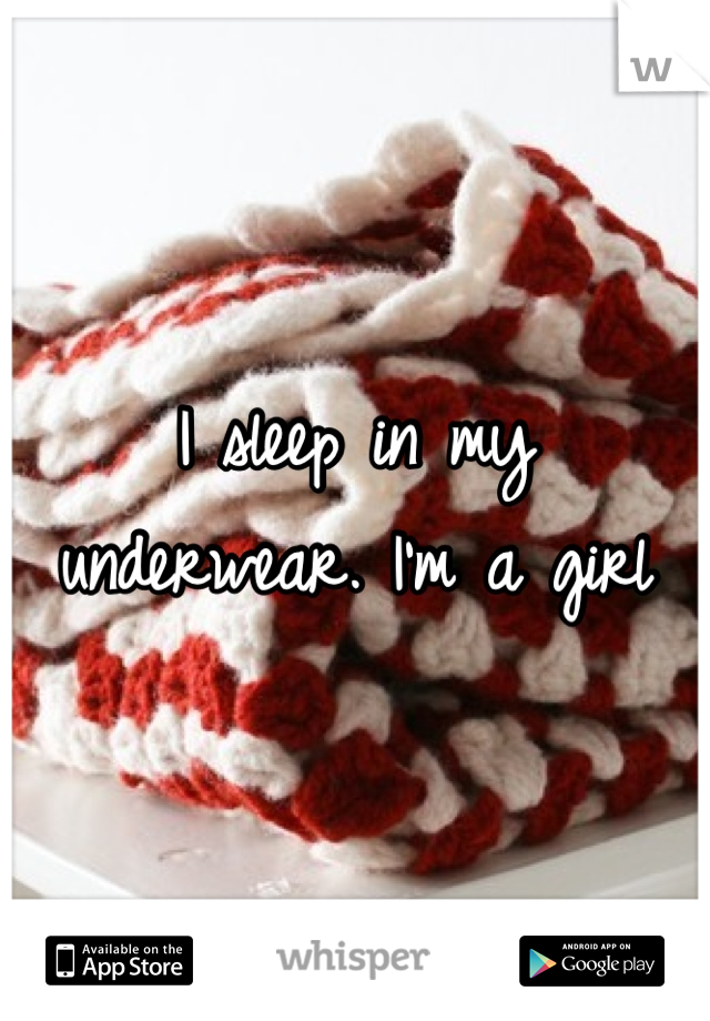 I sleep in my underwear. I'm a girl