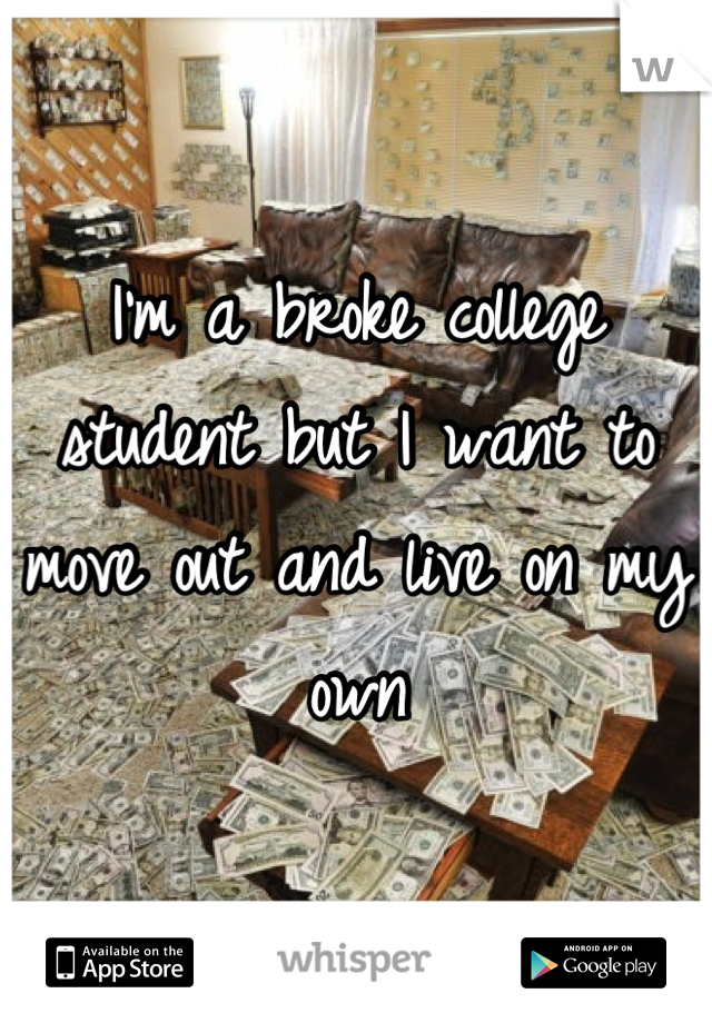 I'm a broke college student but I want to move out and live on my own