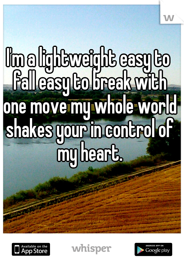 I'm a lightweight easy to fall easy to break with one move my whole world shakes your in control of my heart.