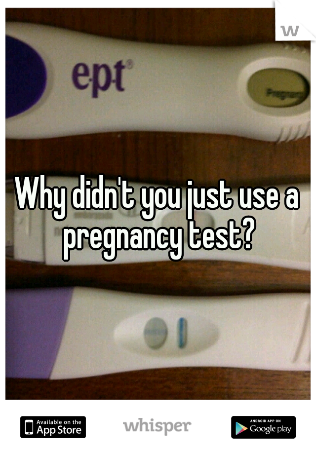 Why didn't you just use a pregnancy test?