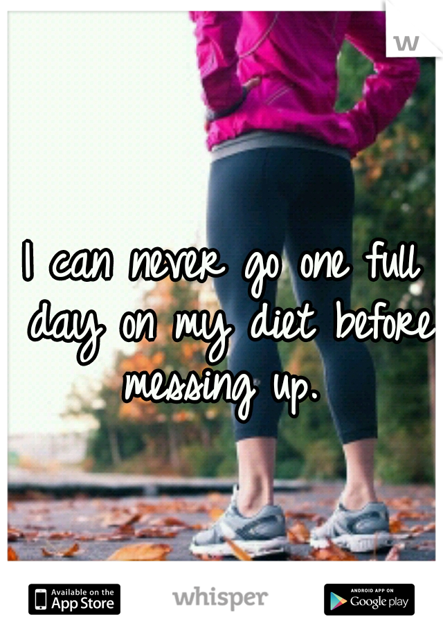 I can never go one full day on my diet before messing up. 