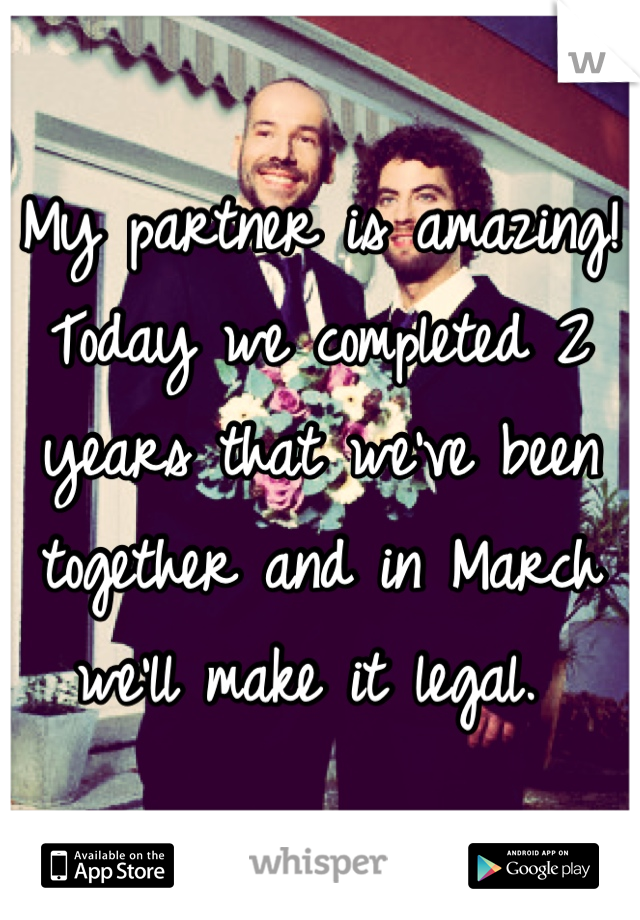 My partner is amazing! Today we completed 2 years that we've been together and in March we'll make it legal. 