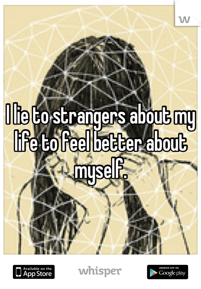 I lie to strangers about my life to feel better about myself.