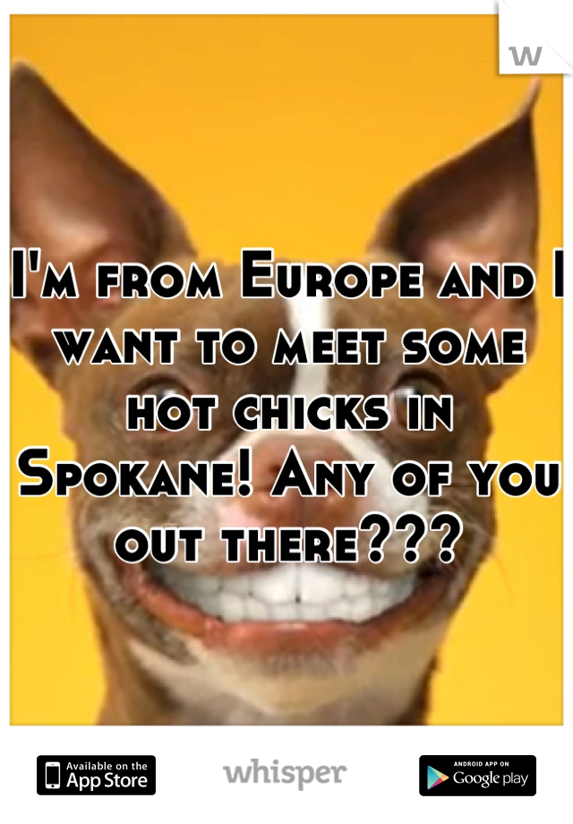 I'm from Europe and I want to meet some hot chicks in Spokane! Any of you out there???