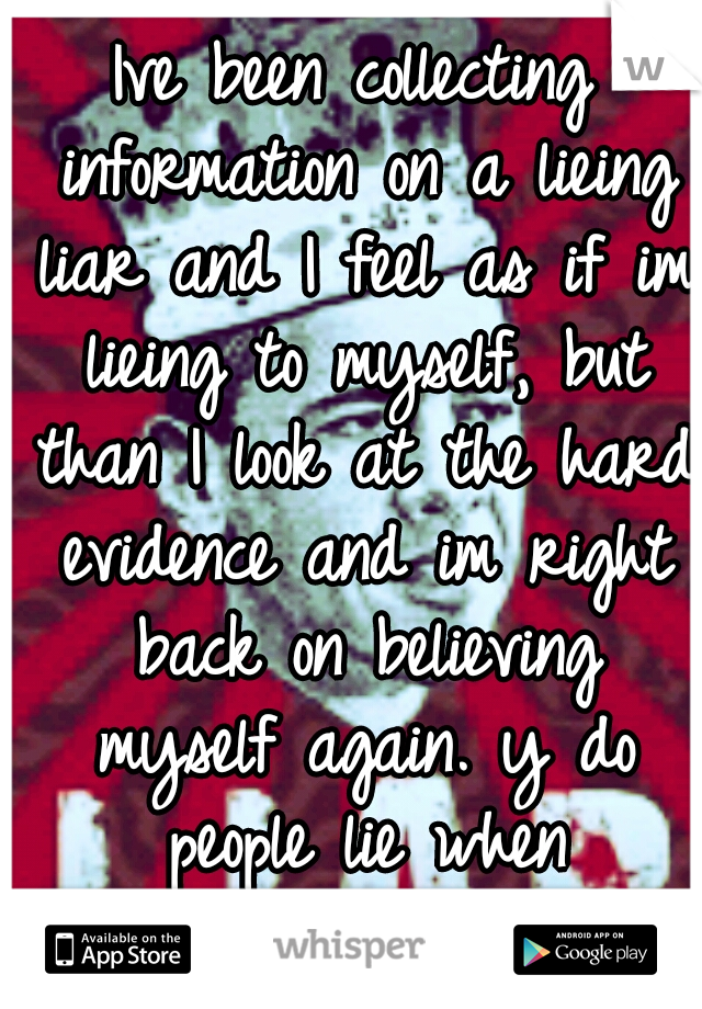 Ive been collecting information on a lieing liar and I feel as if im lieing to myself, but than I look at the hard evidence and im right back on believing myself again. y do people lie when busted????