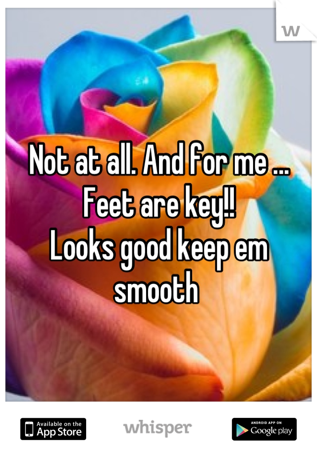 Not at all. And for me ... Feet are key!! 
Looks good keep em smooth 