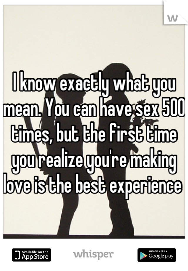 I know exactly what you mean. You can have sex 500 times, but the first time you realize you're making love is the best experience 