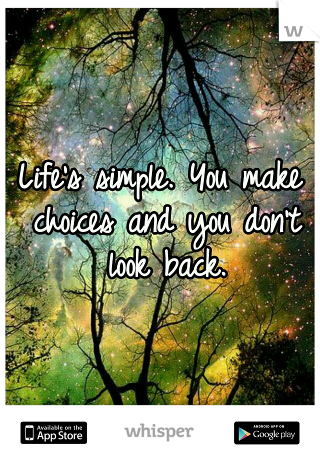 Life's simple. You make choices and you don't look back.