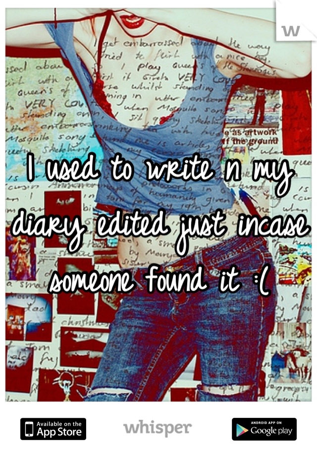 I used to write n my diary edited just incase someone found it :(