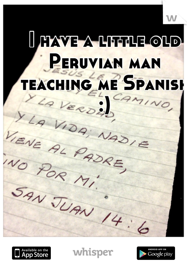 I have a little old Peruvian man teaching me Spanish :)
