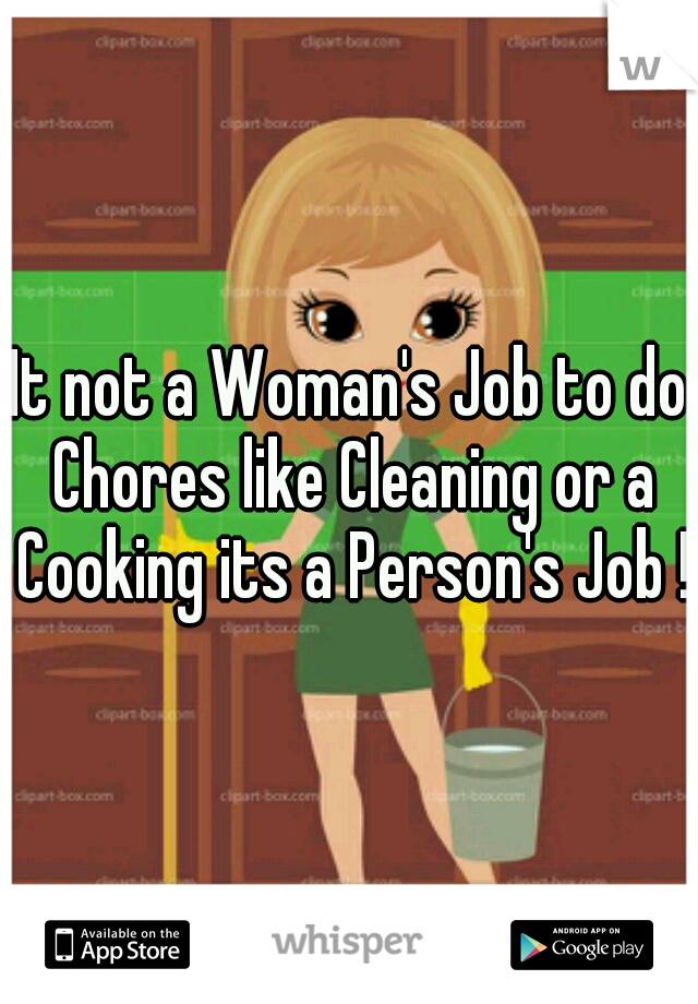 It not a Woman's Job to do Chores like Cleaning or a Cooking its a Person's Job ! 