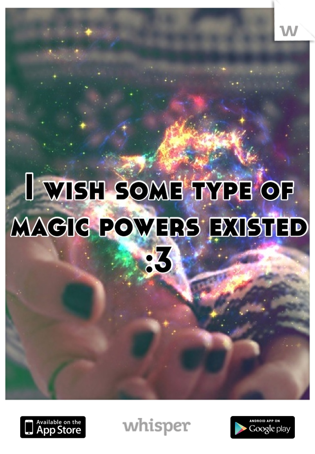 I wish some type of magic powers existed :3