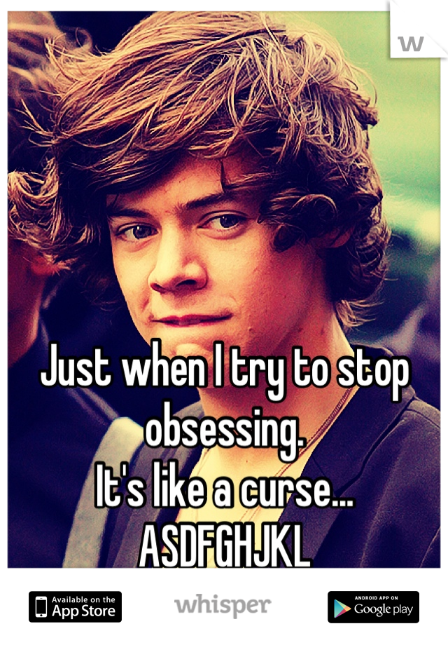 Just when I try to stop obsessing.
It's like a curse... 
ASDFGHJKL