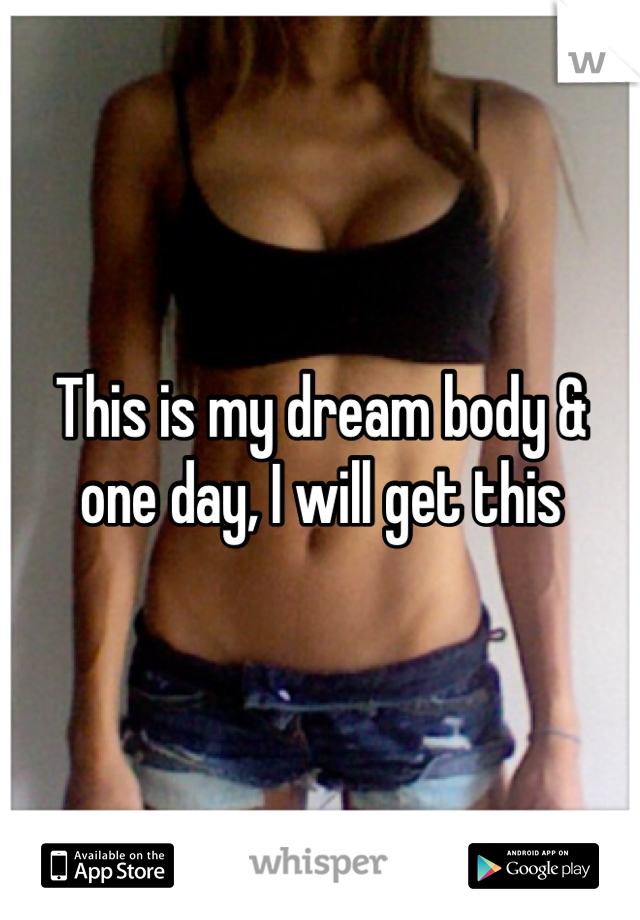 This is my dream body & one day, I will get this