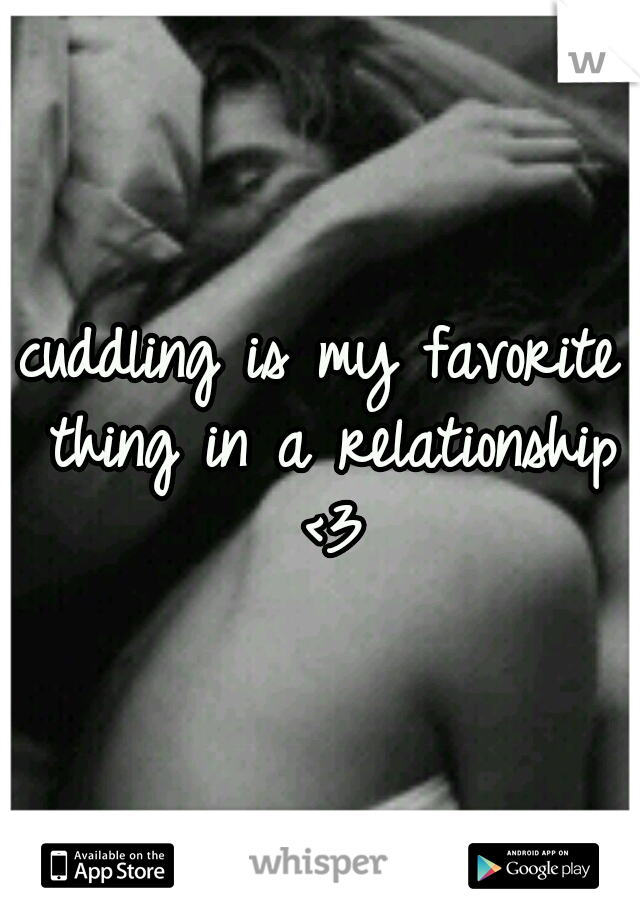 cuddling is my favorite thing in a relationship <3