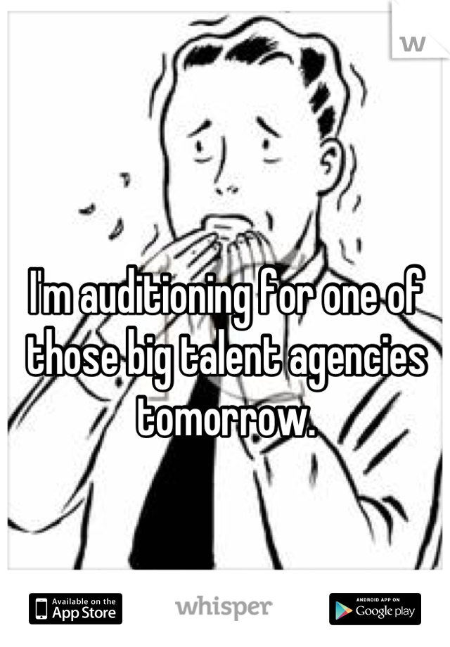 I'm auditioning for one of those big talent agencies tomorrow.


I'm quite terrified.