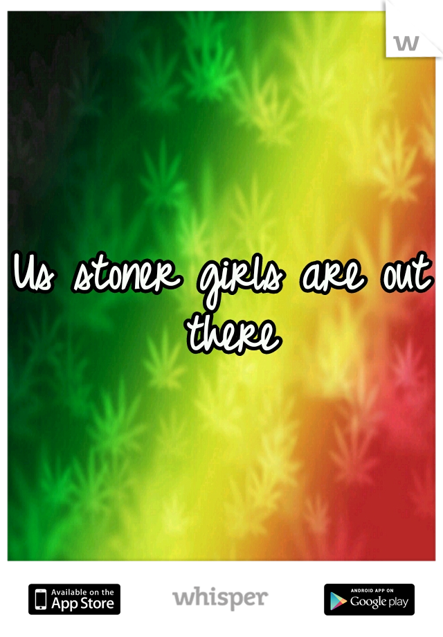 Us stoner girls are out there