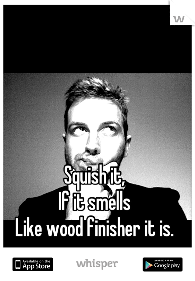 Squish it,
If it smells
Like wood finisher it is.