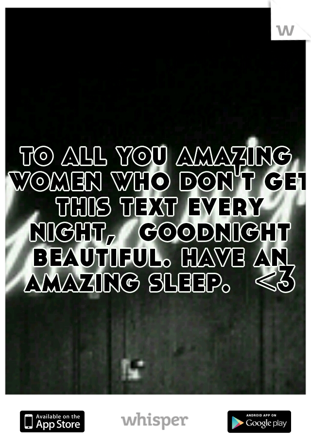 to all you amazing women who don't get this text every night, 
goodnight beautiful. have an amazing sleep. 
<3