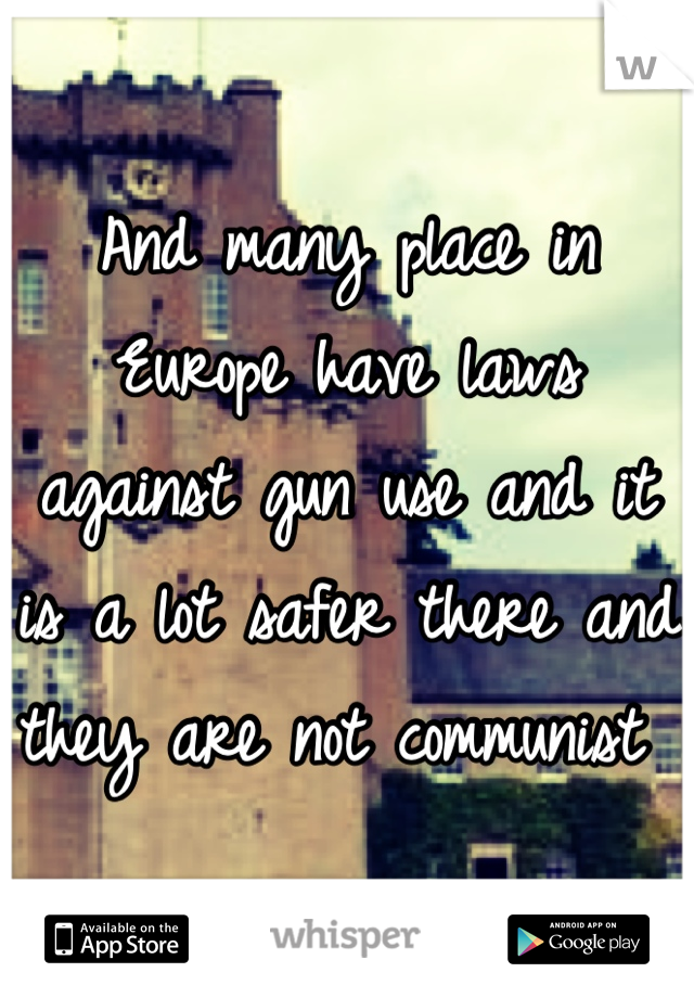 And many place in Europe have laws against gun use and it is a lot safer there and they are not communist 