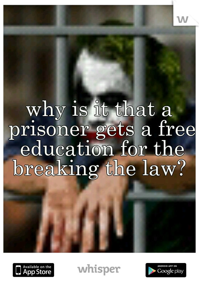 why is it that a prisoner gets a free education for the breaking the law? 