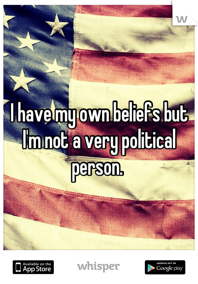 I have my own beliefs but I'm not a very political person. 