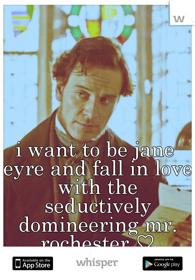 i want to be jane eyre and fall in love with the seductively domineering mr. rochester ♡