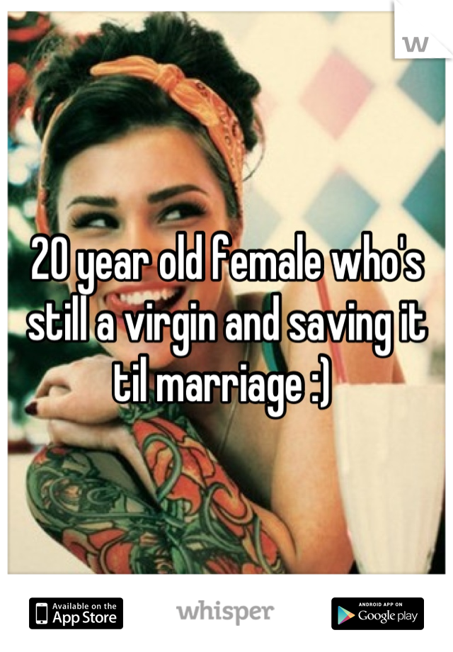 20 year old female who's still a virgin and saving it til marriage :) 
