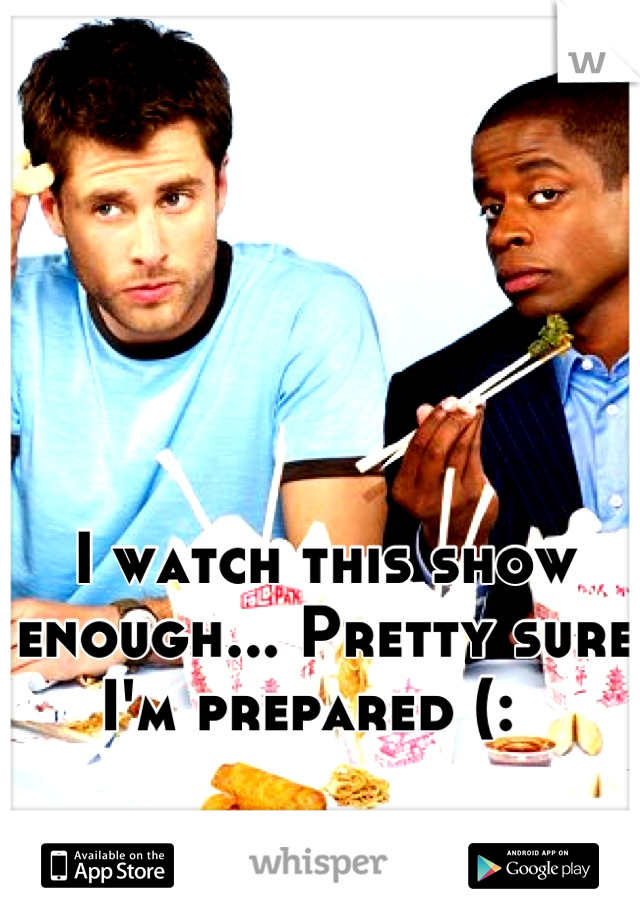 I watch this show enough... Pretty sure I'm prepared (:  
