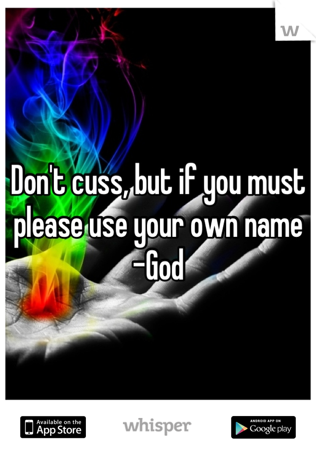 Don't cuss, but if you must please use your own name
-God