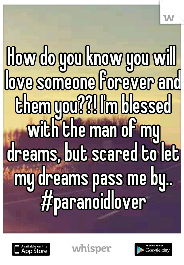 How do you know you will love someone forever and them you??! I'm blessed with the man of my dreams, but scared to let my dreams pass me by.. #paranoidlover